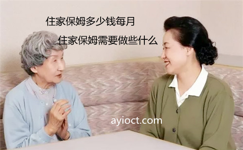 住家保姆多少钱每月?住家保姆需要做些什么? 住家保姆多少钱每月?住家保姆需要做些什么?